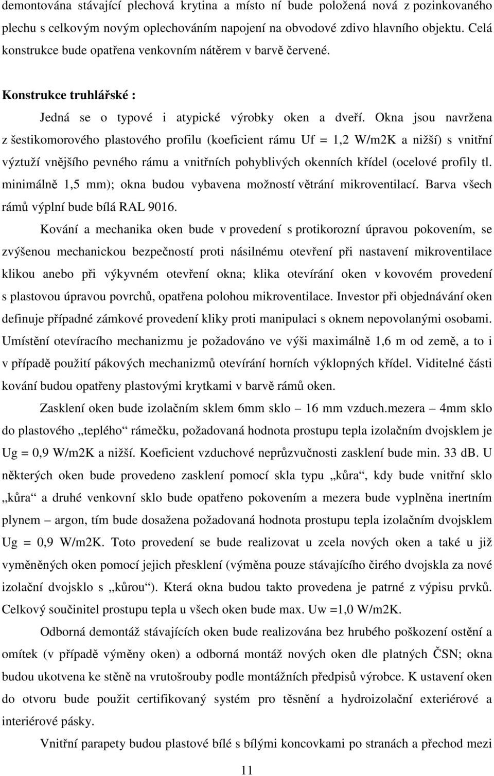 Okna jsou navržena z šestikomorového plastového profilu (koeficient rámu Uf = 1,2 W/m2K a nižší) s vnitřní výztuží vnějšího pevného rámu a vnitřních pohyblivých okenních křídel (ocelové profily tl.