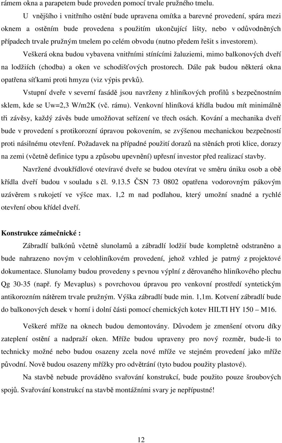 celém obvodu (nutno předem řešit s investorem). Veškerá okna budou vybavena vnitřními stínícími žaluziemi, mimo balkonových dveří na lodžiích (chodba) a oken ve schodišťových prostorech.