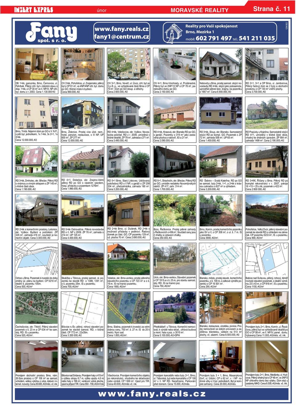 vyhledávané části Brna o CP 70 m 2 Dům po GO stoup a střechy Cena 2600000,-Kč OV 4+1, Brno-Vinohrady, ul Prušánecká Pěkný byt ve 2NP/12 NP o CP 78 m 2, panelového domu po GO Cena 2150000,-Kč Nebovidy