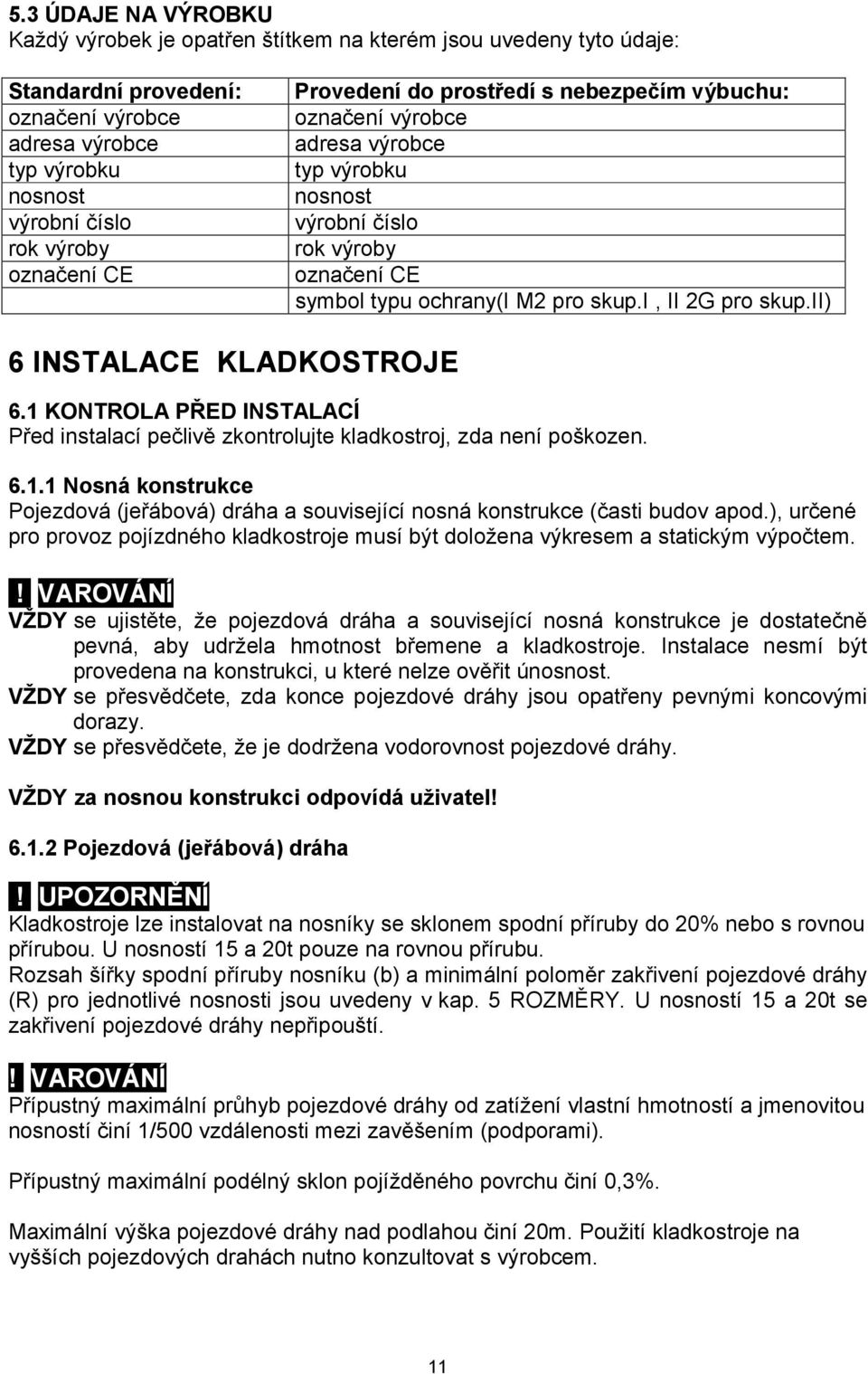 ii) 6 INSTALACE KLADKOSTROJE 6.1 KONTROLA PŘED INSTALACÍ Před instalací pečlivě zkontrolujte kladkostroj, zda není poškozen. 6.1.1 Nosná konstrukce Pojezdová (jeřábová) dráha a související nosná konstrukce (časti budov apod.