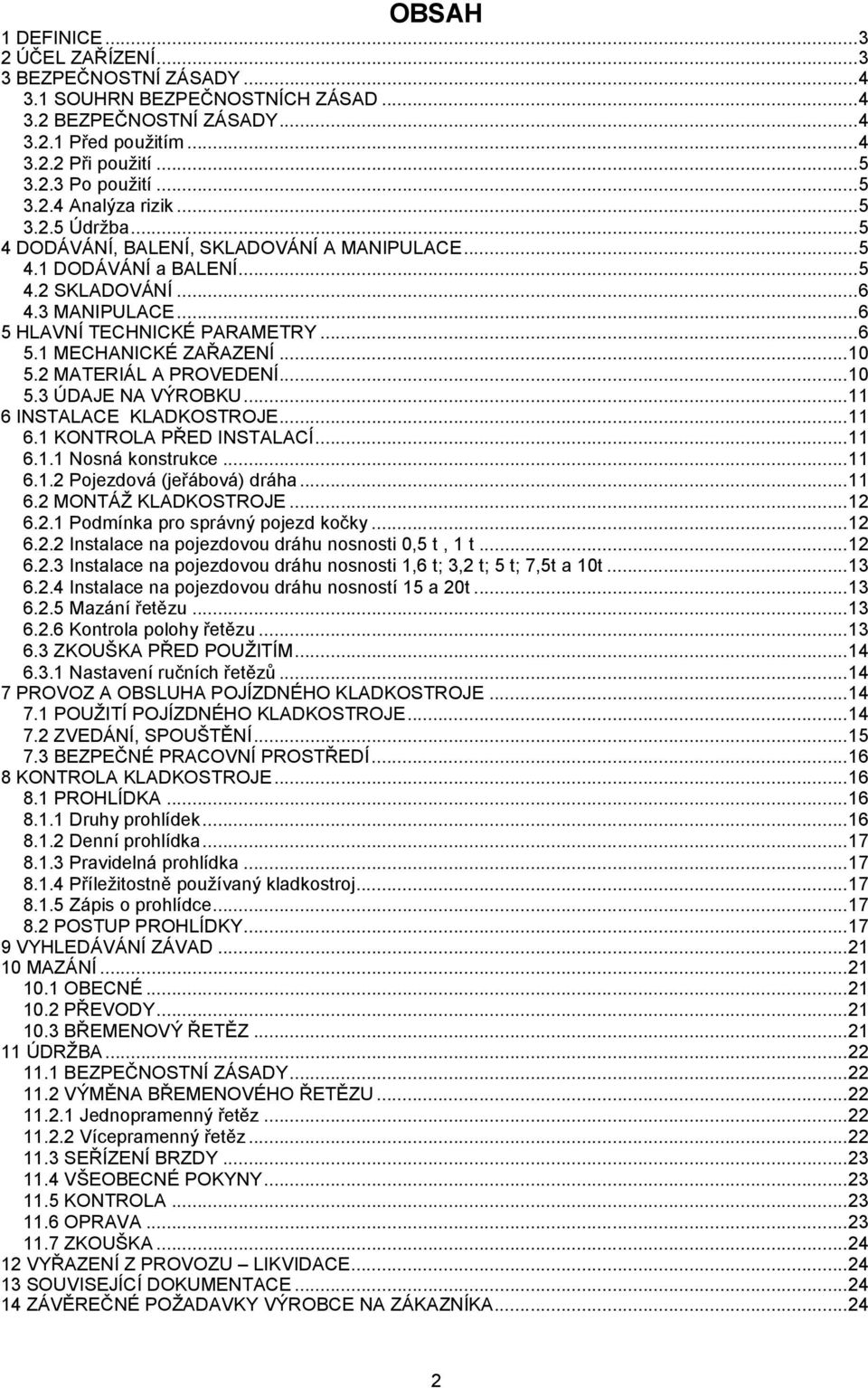 .. 10 5.2 MATERIÁL A PROVEDENÍ... 10 5.3 ÚDAJE NA VÝROBKU... 11 6 INSTALACE KLADKOSTROJE... 11 6.1 KONTROLA PŘED INSTALACÍ... 11 6.1.1 Nosná konstrukce... 11 6.1.2 Pojezdová (jeřábová) dráha... 11 6.2 MONTÁŽ KLADKOSTROJE.