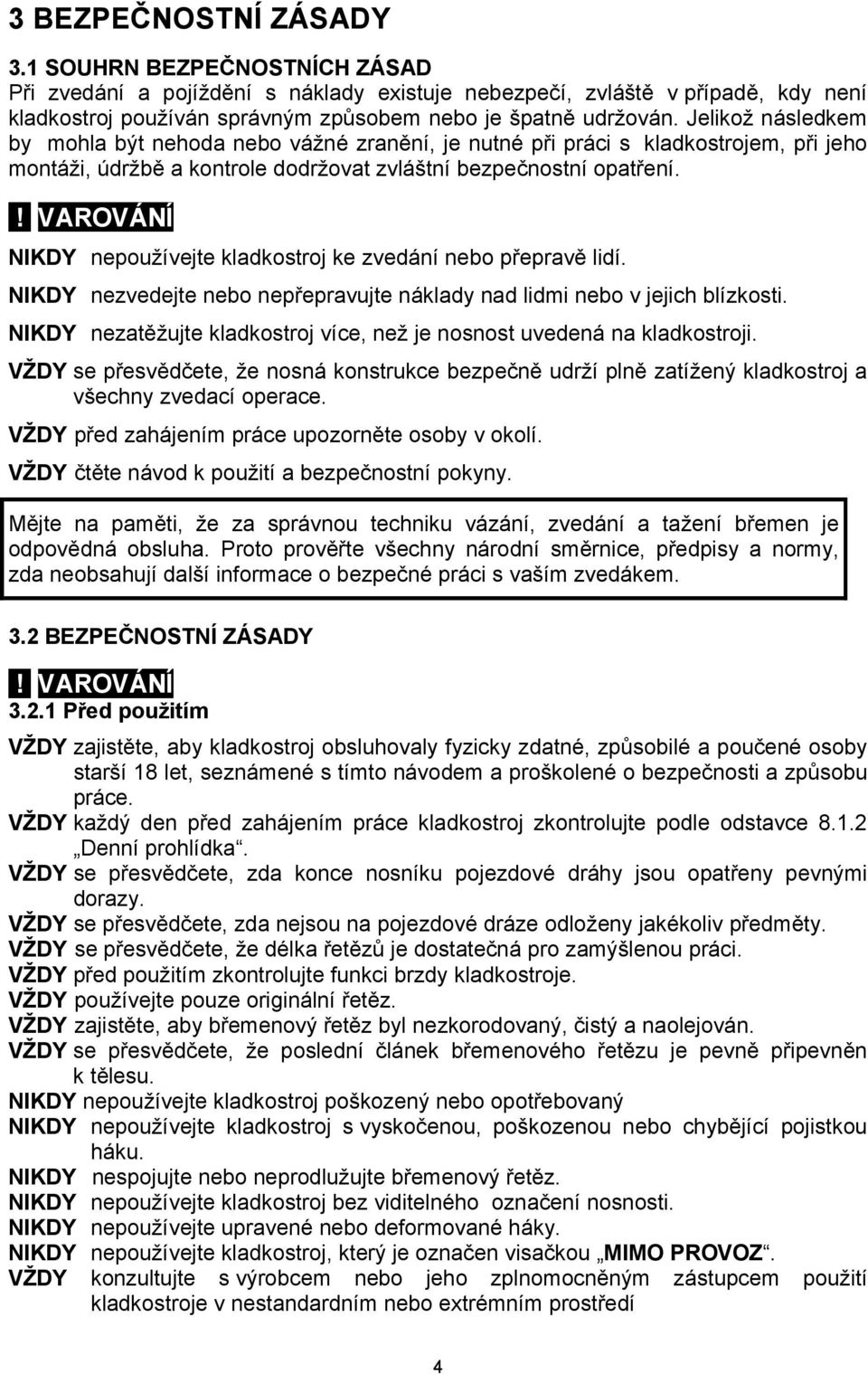 ! VAROVÁNÍ NIKDY nepoužívejte kladkostroj ke zvedání nebo přepravě lidí. NIKDY nezvedejte nebo nepřepravujte náklady nad lidmi nebo v jejich blízkosti.