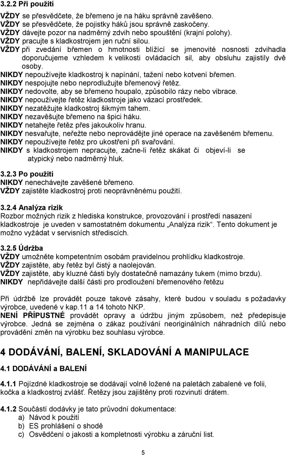 VŽDY při zvedání břemen o hmotnosti blížící se jmenovité nosnosti zdvihadla doporučujeme vzhledem k velikosti ovládacích sil, aby obsluhu zajistily dvě osoby.