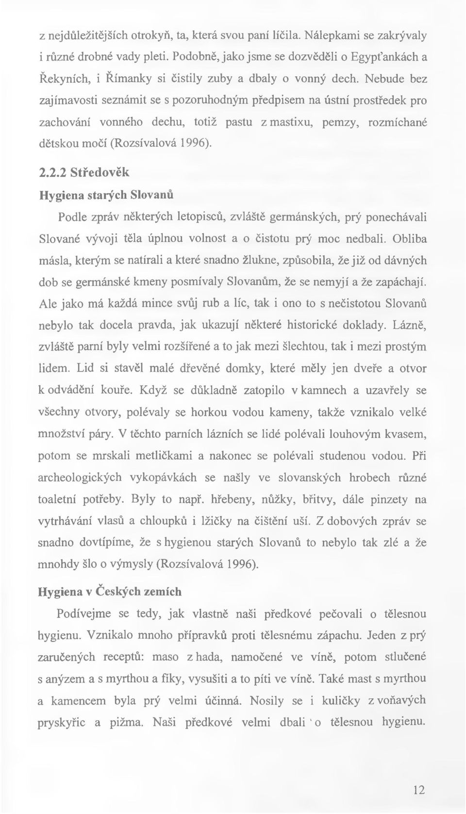 Nebude bez zajímavosti seznámit se s pozoruhodným předpisem na ústní prostředek pro zachování vonného dechu, totiž pastu z mastixu, pemzy, rozmíchané dětskou močí (Rozsívalová 1996). 2.