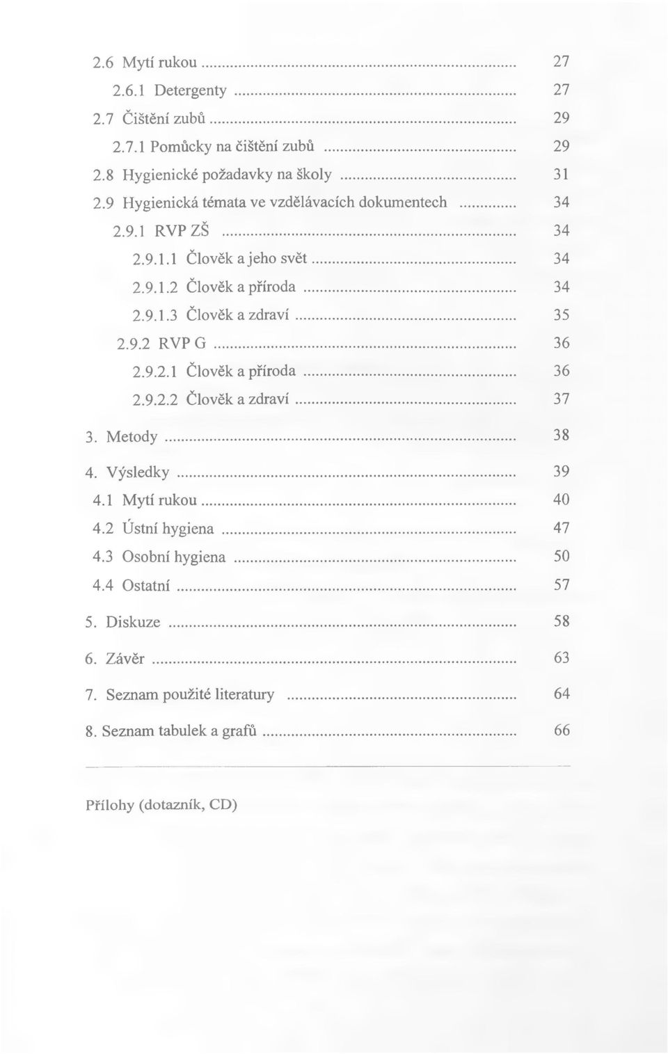 .. 35 2.9.2 RVP G... 36 2.9.2.1 Člověk a příroda... 36 2.9.2.2 Člověk a zdraví... 37 3. Metody... 38 4. Výsledky... 39 4.1 Mytí rukou... 40 4.2 Ústní hygiena.