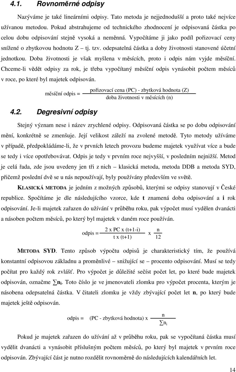 odepsatelná částka a doby životnosti stanovené účetní jednotkou. Doba životnosti je však myšlena v měsících, proto i odpis nám vyjde měsíční.