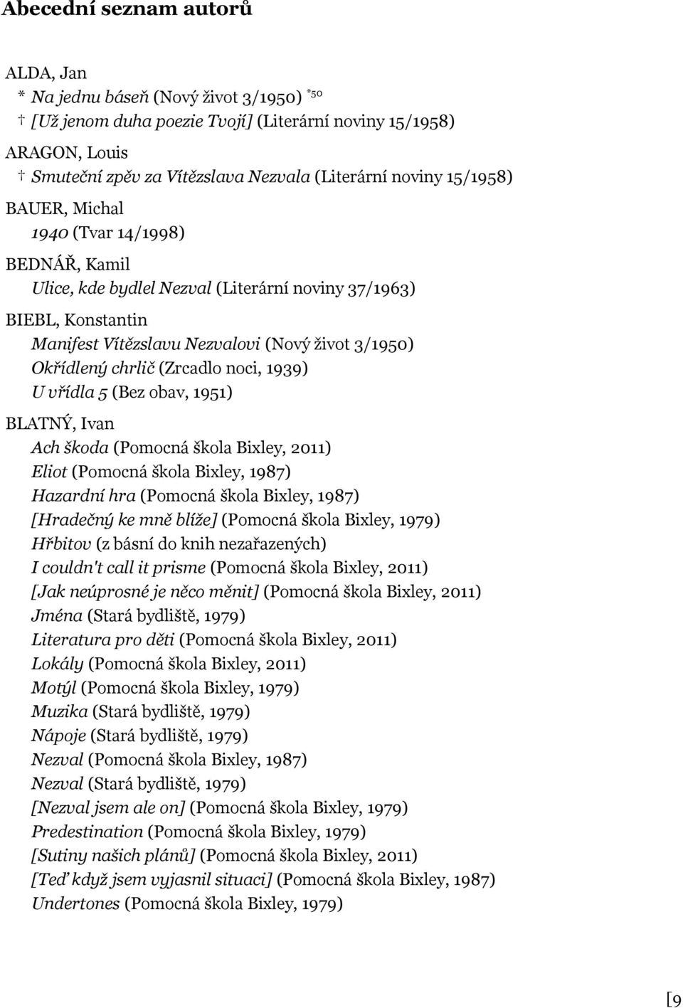 (Zrcadlo noci, 1939) U vřídla 5 (Bez obav, 1951) BLATNÝ, Ivan Ach škoda (Pomocná škola Bixley, 2011) Eliot (Pomocná škola Bixley, 1987) Hazardní hra (Pomocná škola Bixley, 1987) [Hradečný ke mně