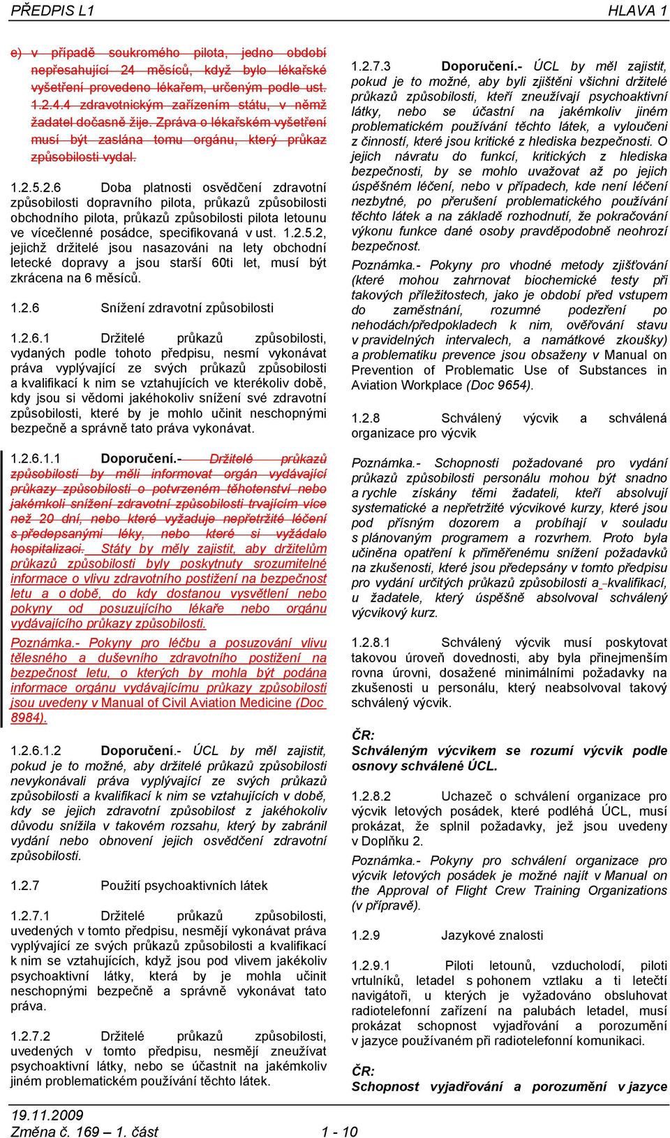 5.2.6 Doba platnosti osvědčení zdravotní způsobilosti dopravního pilota, průkazů způsobilosti obchodního pilota, průkazů způsobilosti pilota letounu ve vícečlenné posádce, specifikovaná v ust. 1.2.5.2, jejichž držitelé jsou nasazováni na lety obchodní letecké dopravy a jsou starší 60ti let, musí být zkrácena na 6 měsíců.