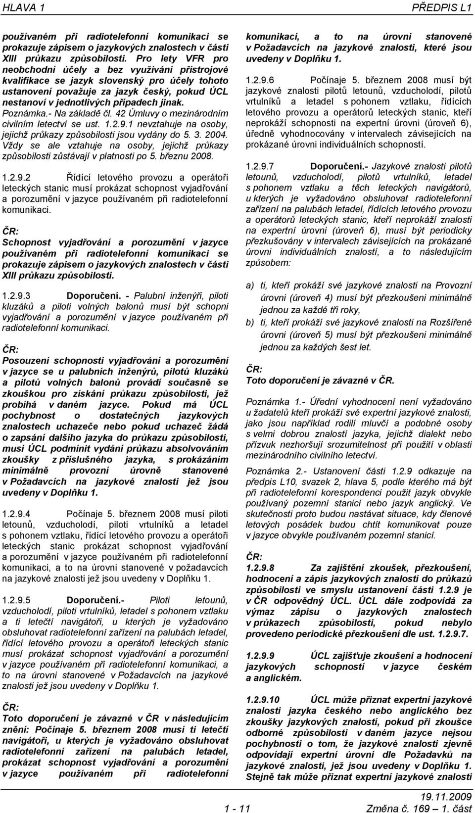 Poznámka.- Na základě čl. 42 Úmluvy o mezinárodním civilním letectví se ust. 1.2.9.1 nevztahuje na osoby, jejichž průkazy způsobilosti jsou vydány do 5. 3. 2004.