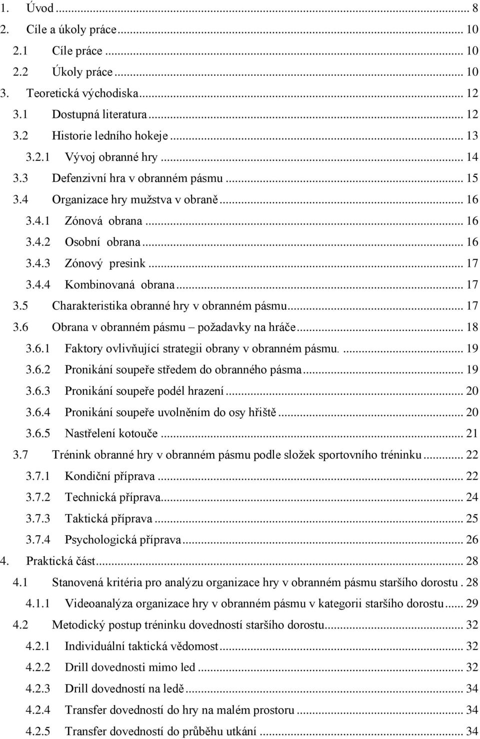 4.4 Kombinovaná obrana... 17 3.5 Charakteristika obranné hry v obranném pásmu... 17 3.6 Obrana v obranném pásmu požadavky na hráče... 18 3.6.1 Faktory ovlivňující strategii obrany v obranném pásmu.