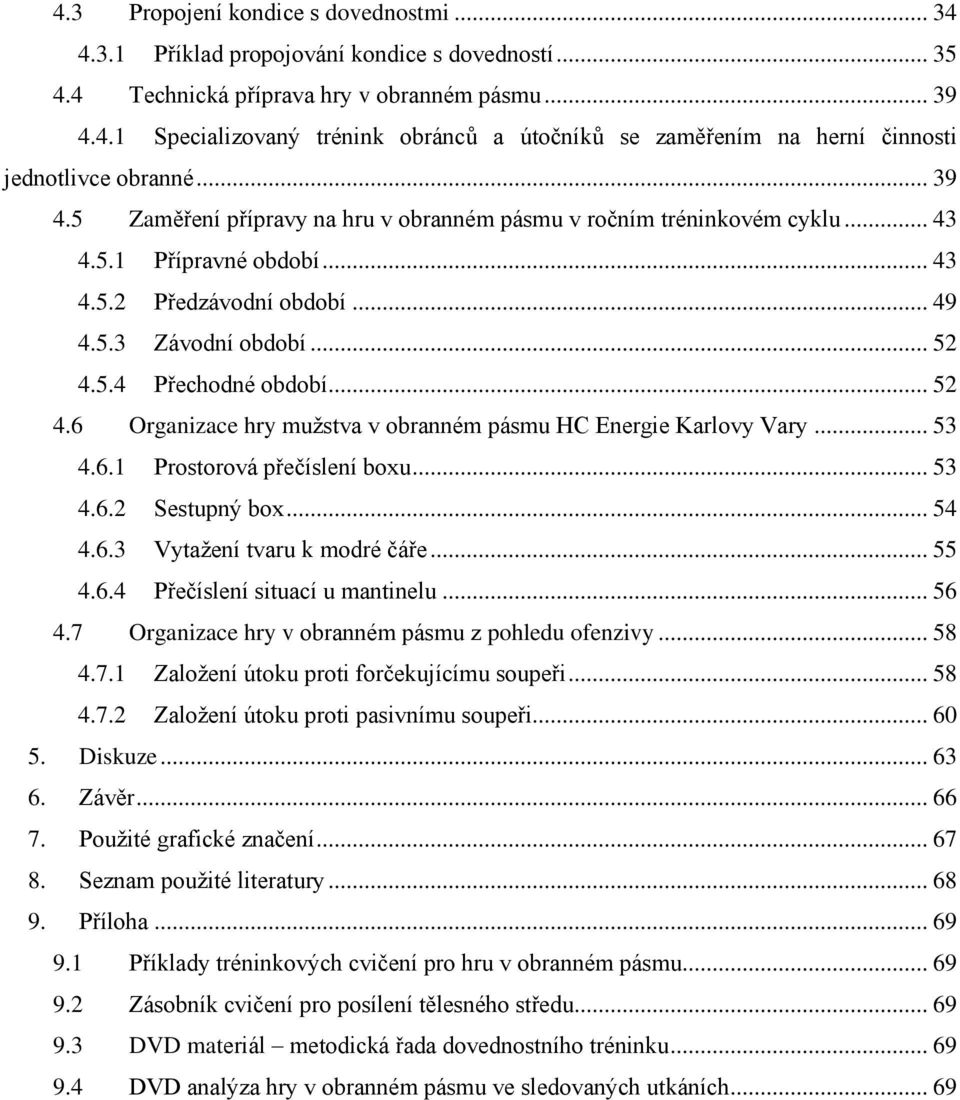 .. 52 4.6 Organizace hry mužstva v obranném pásmu HC Energie Karlovy Vary... 53 4.6.1 Prostorová přečíslení boxu... 53 4.6.2 Sestupný box... 54 4.6.3 Vytažení tvaru k modré čáře... 55 4.6.4 Přečíslení situací u mantinelu.