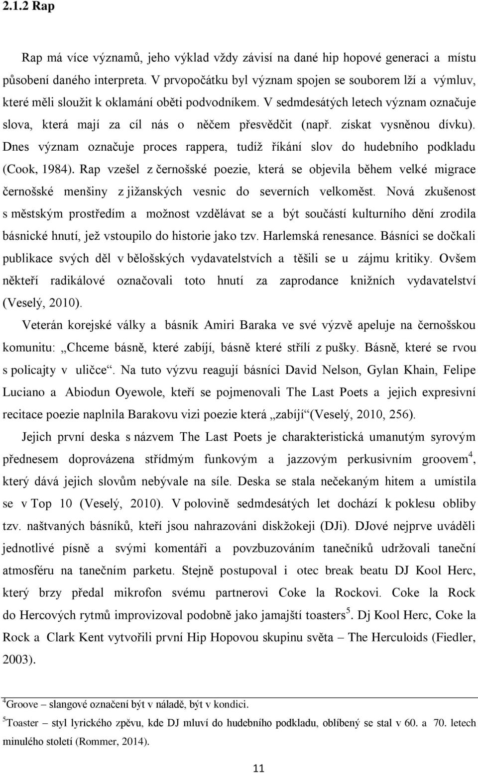 získat vysněnou dívku). Dnes význam označuje proces rappera, tudíţ říkání slov do hudebního podkladu (Cook, 1984).