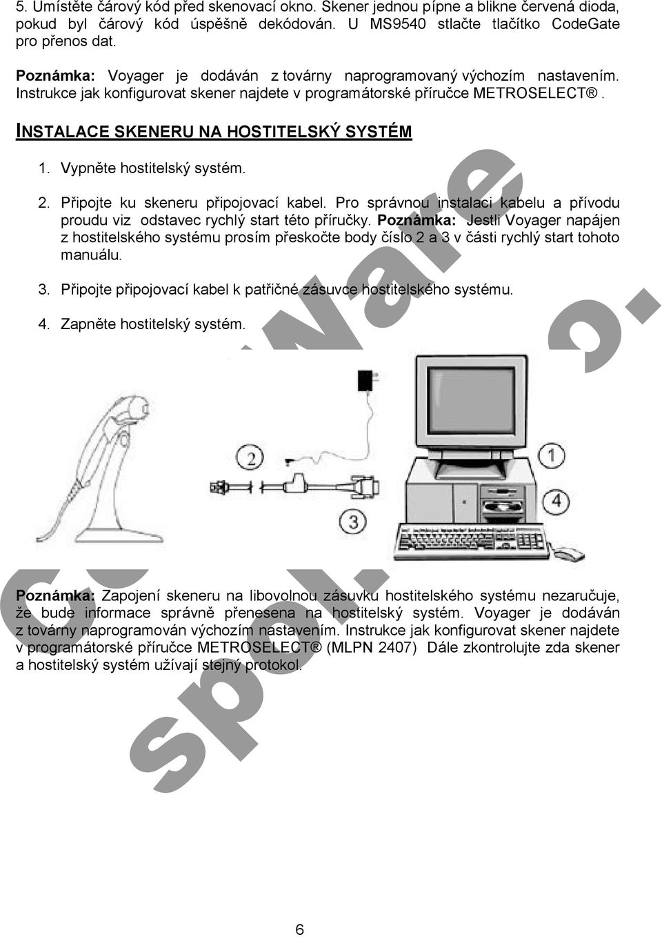 INSTLCE SKENERU N HOSTITELSKY SYSTEM 1. Vypnřte hostitelsky system. 2. Pripojte ku skeneru pripojovacı kabel. Pro sprč vnou instalaci kabelu a prıvodu proudu viz odstavec rychly start teto prıruc ky.