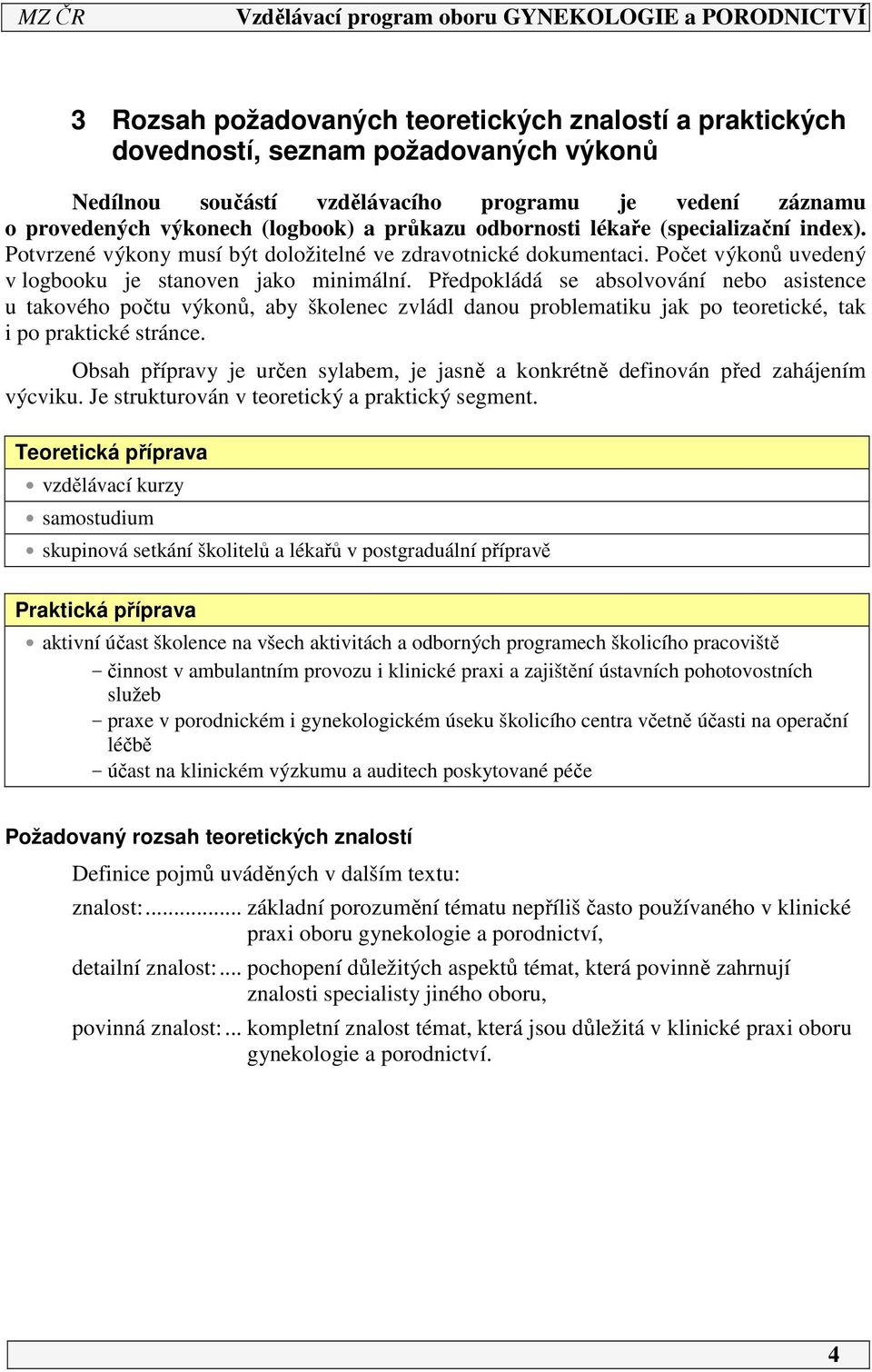 Předpokládá se absolvování nebo asistence u takového počtu výkonů, aby školenec zvládl danou problematiku jak po teoretické, tak i po praktické stránce.