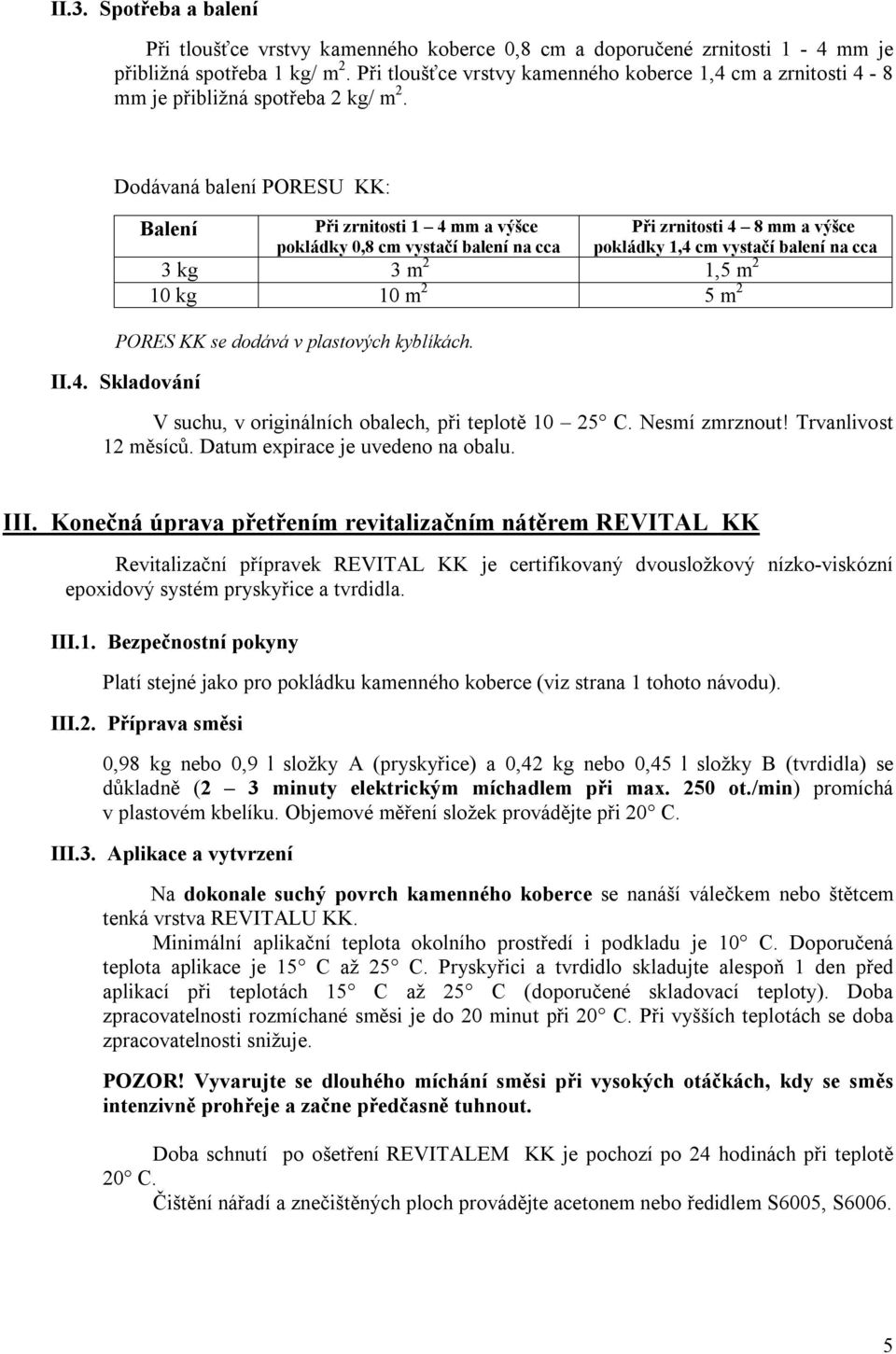 Dodávaná balení PORESU KK: Balení Při zrnitosti 1 4 mm a výšce Při zrnitosti 4 8 mm a výšce pokládky 0,8 cm vystačí balení na cca pokládky 1,4 cm vystačí balení na cca 3 kg 3 m 2 1,5 m 2 10 kg 10 m 2