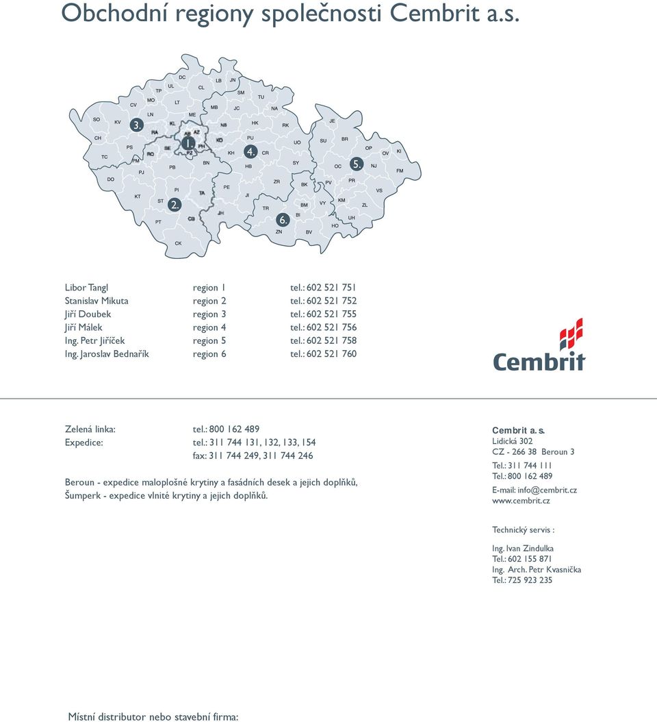 : 311 744 131, 132, 133, 154 fax: 311 744 249, 311 744 246 Beroun - expedice maloplošné krytiny a fasádních desek a jejich doplňků, Šumperk - expedice vlnité krytiny a jejich doplňků. Cembrit a. s.