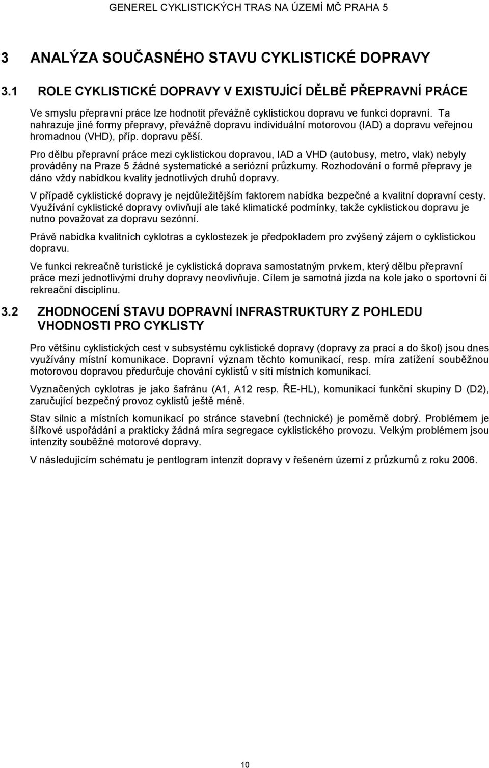 Pro dělbu přepravní práce mezi cyklistickou dopravou, IAD a VHD (autobusy, metro, vlak) nebyly prováděny na Praze 5 žádné systematické a seriózní průzkumy.