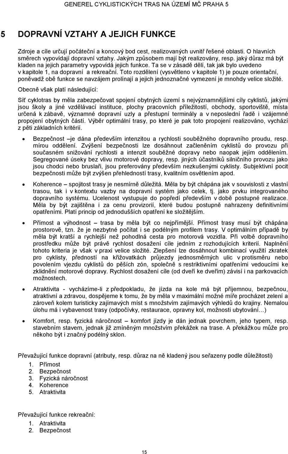 Toto rozdělení (vysvětleno v kapitole 1) je pouze orientační, poněvadž obě funkce se navzájem prolínají a jejich jednoznačné vymezení je mnohdy velice složité.