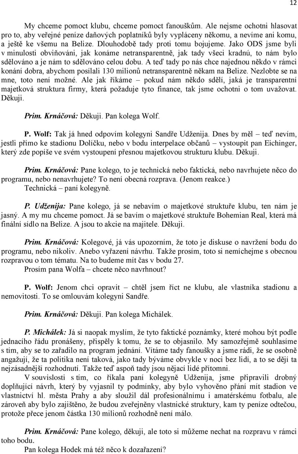 A teď tady po nás chce najednou někdo v rámci konání dobra, abychom posílali 130 milionů netransparentně někam na Belize. Nezlobte se na mne, toto není možné.