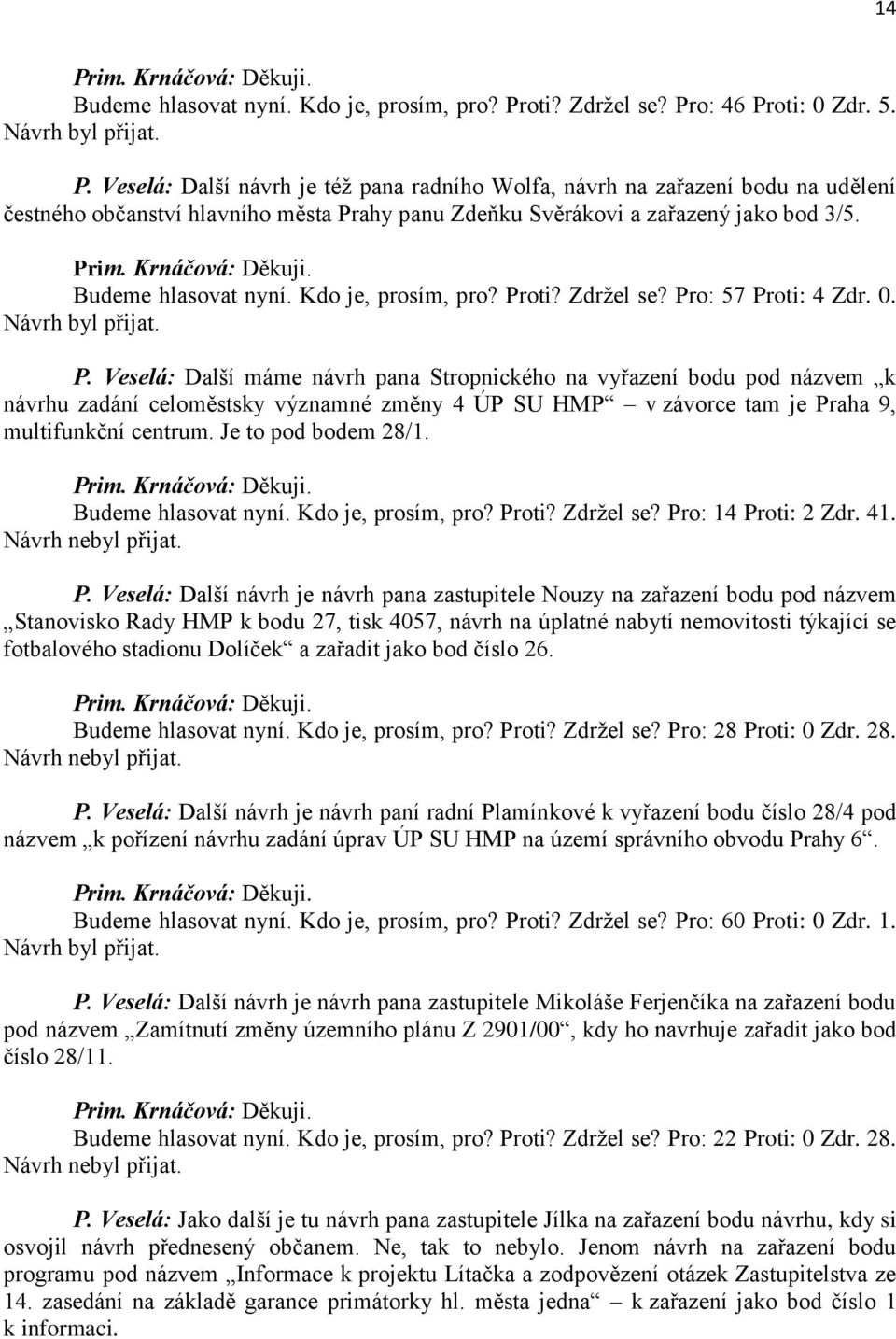 oti? Zdržel se? Pro: 57 Proti: 4 Zdr. 0. Návrh byl přijat. P. Veselá: Další máme návrh pana Stropnického na vyřazení bodu pod názvem k návrhu zadání celoměstsky významné změny 4 ÚP SU HMP v závorce tam je Praha 9, multifunkční centrum.