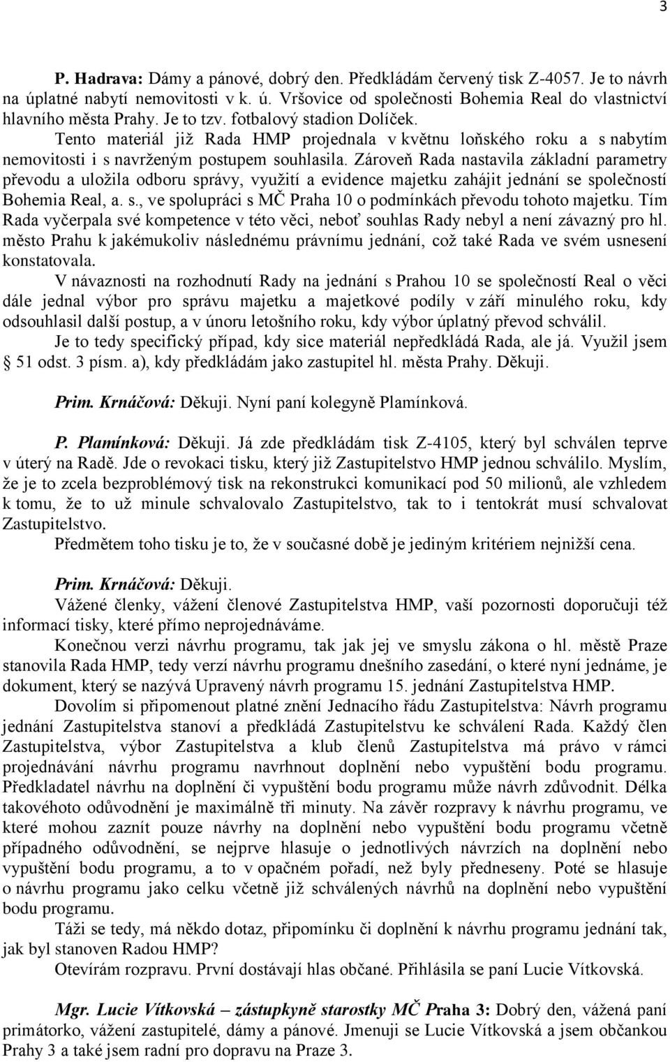 Zároveň Rada nastavila základní parametry převodu a uložila odboru správy, využití a evidence majetku zahájit jednání se společností Bohemia Real, a. s., ve spolupráci s MČ Praha 10 o podmínkách převodu tohoto majetku.