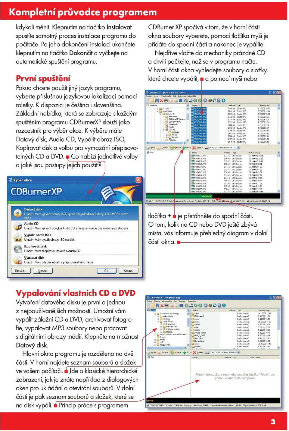 Přidávat můžete pouze hudební soubory, jiné, například dokumenty nebo obrázky na CD sice v počítači lze přehrávat, ale použitý formát je vzhledem ke své datové rozpínavosti nevhodný pro archivace.