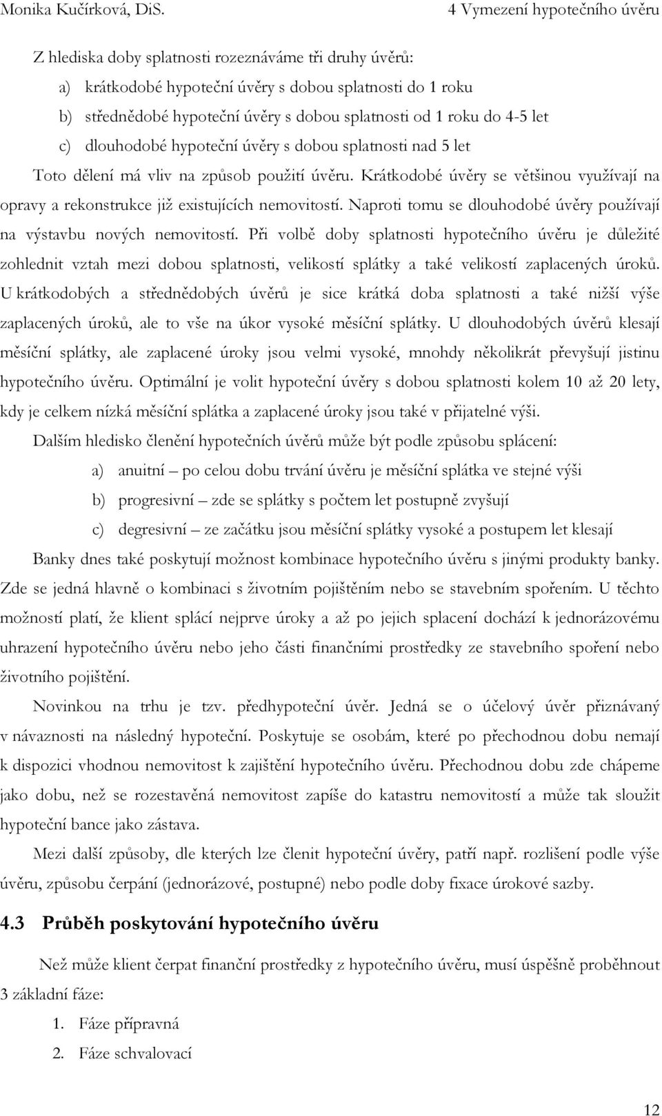 Krátkodobé úvěry se většinou využívají na opravy a rekonstrukce již existujících nemovitostí. Naproti tomu se dlouhodobé úvěry používají na výstavbu nových nemovitostí.