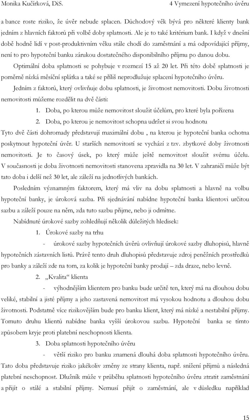 I když v dnešní době hodně lidí v post-produktivním věku stále chodí do zaměstnání a má odpovídající příjmy, není to pro hypoteční banku zárukou dostatečného disponibilního příjmu po danou dobu.