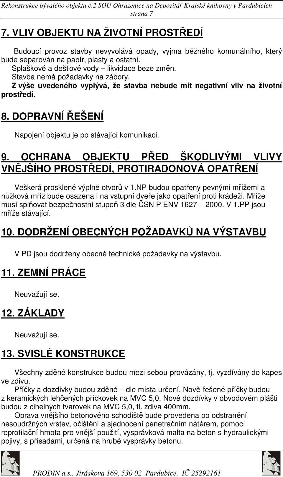 DOPRAVNÍ ŘEŠENÍ Napojení objektu je po stávající komunikaci. 9. OCHRANA OBJEKTU PŘED ŠKODLIVÝMI VLIVY VNĚJŠÍHO PROSTŘEDÍ, PROTIRADONOVÁ OPATŘENÍ Veškerá prosklené výplně otvorů v 1.