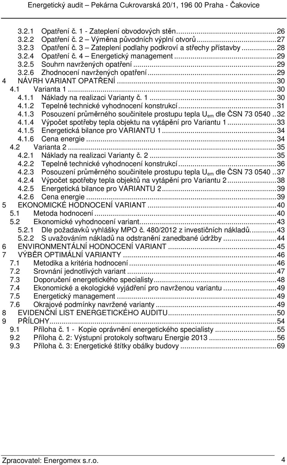 1... 30 4.1.2 Tepelně technické vyhodnocení konstrukcí... 31 4.1.3 Posouzení průměrného součinitele prostupu tepla U em dle ČSN 73 0540.. 32 4.1.4 Výpočet spotřeby tepla objektu na vytápění pro Variantu 1.