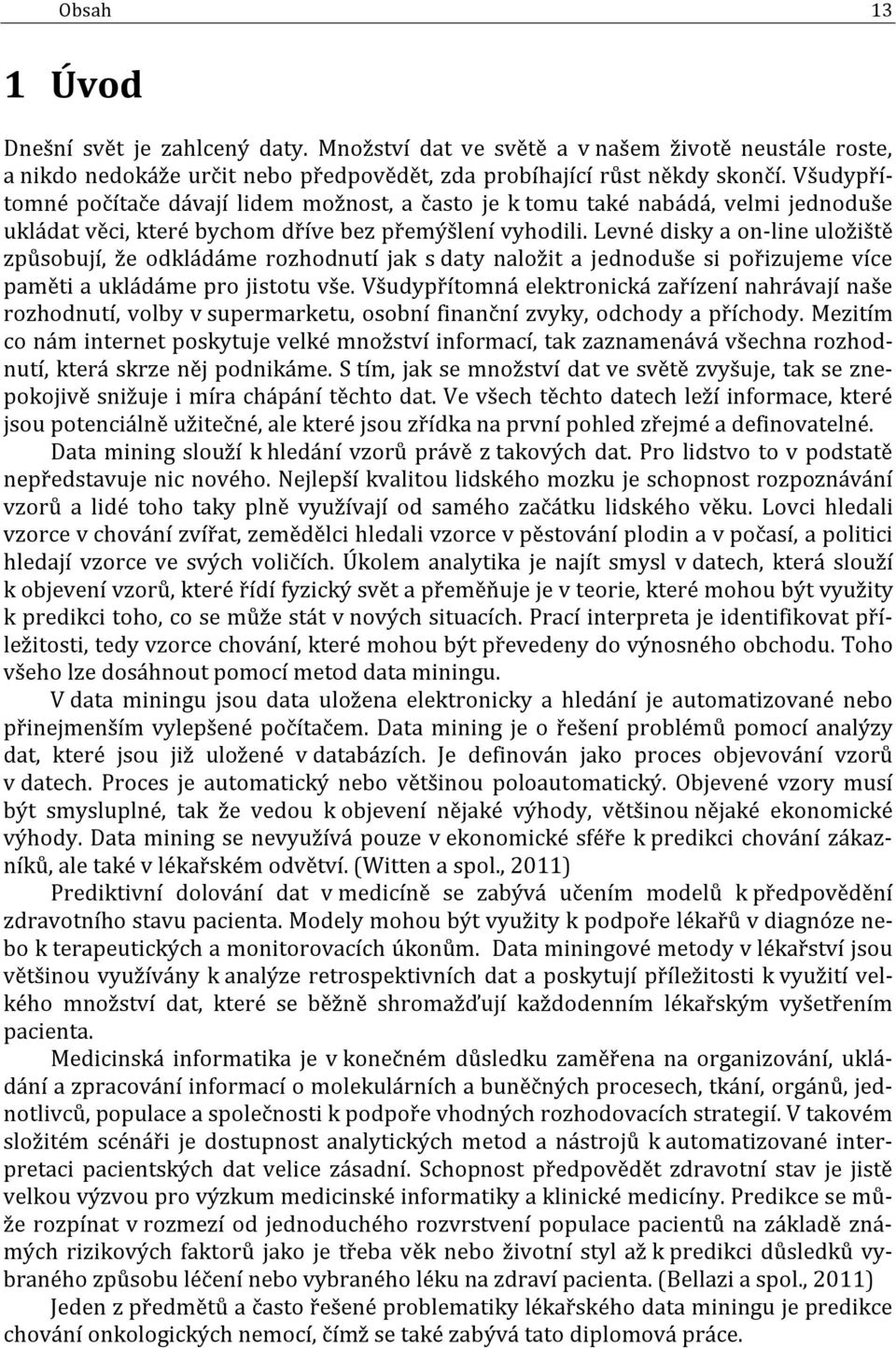 Levné disky a on-line uložiště způsobují, že odkládáme rozhodnutí jak s daty naložit a jednoduše si pořizujeme více paměti a ukládáme pro jistotu vše.