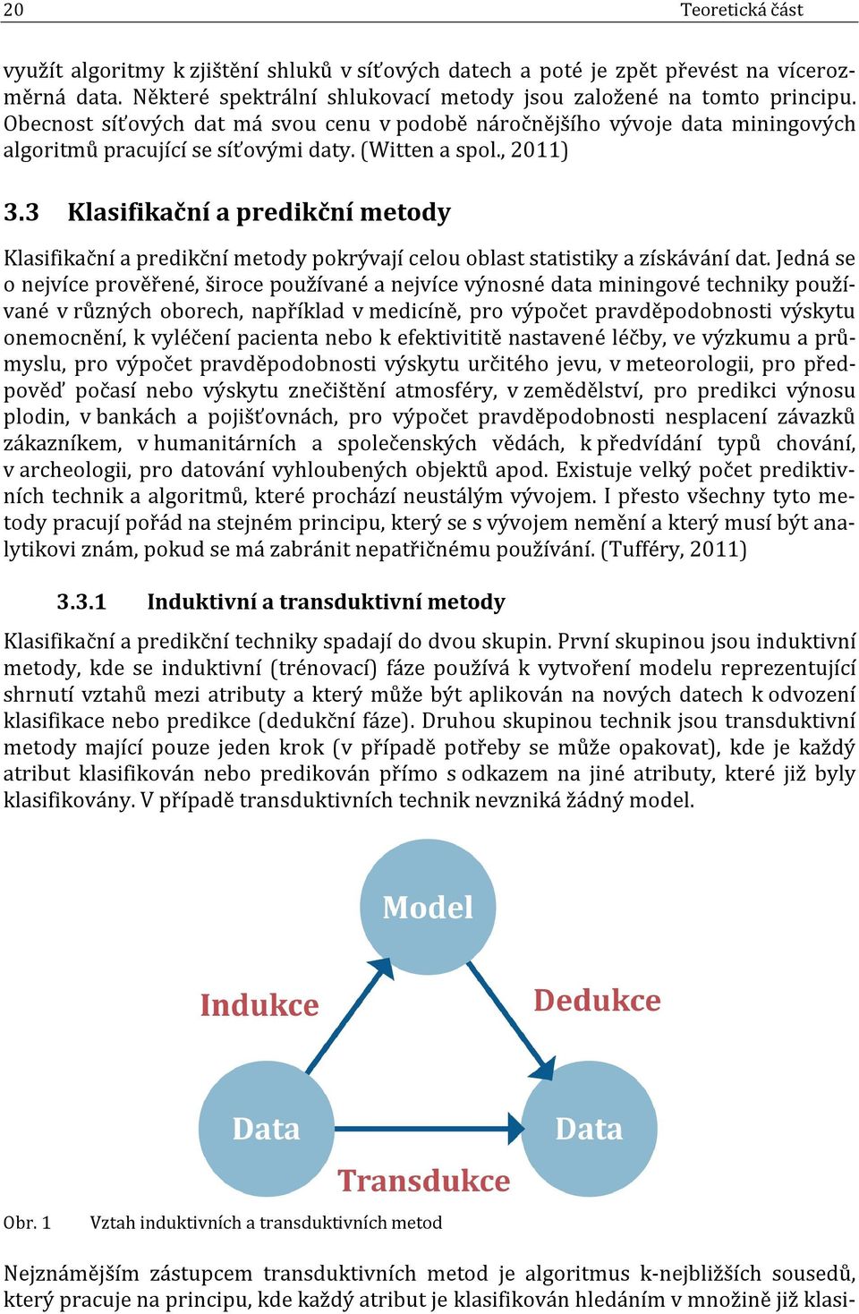 3 Klasifikační a predikční metody Klasifikační a predikční metody pokrývají celou oblast statistiky a získávání dat.