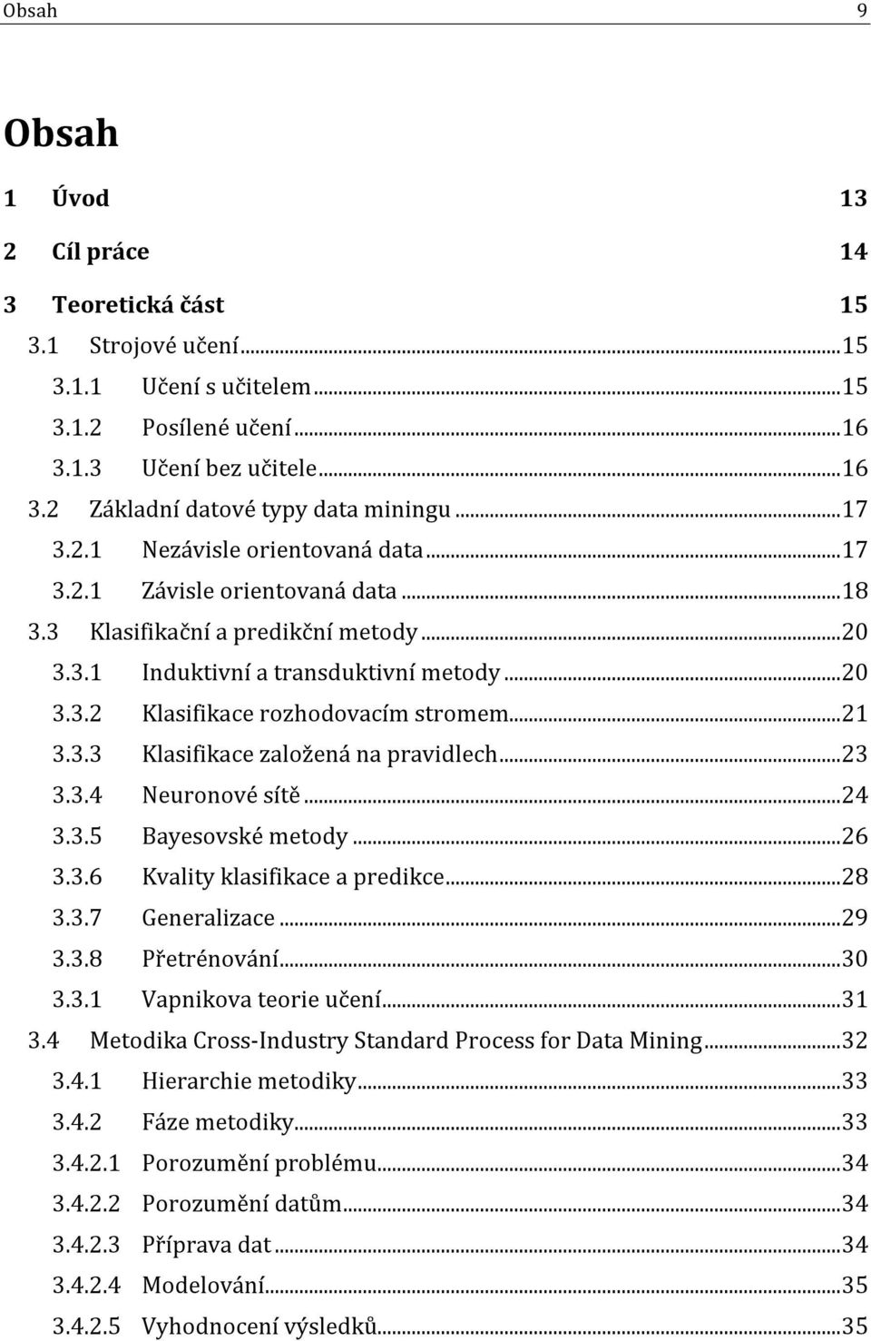 .. 21 3.3.3 Klasifikace založená na pravidlech... 23 3.3.4 Neuronové sítě... 24 3.3.5 Bayesovské metody... 26 3.3.6 Kvality klasifikace a predikce... 28 3.3.7 Generalizace... 29 3.3.8 Přetrénování.