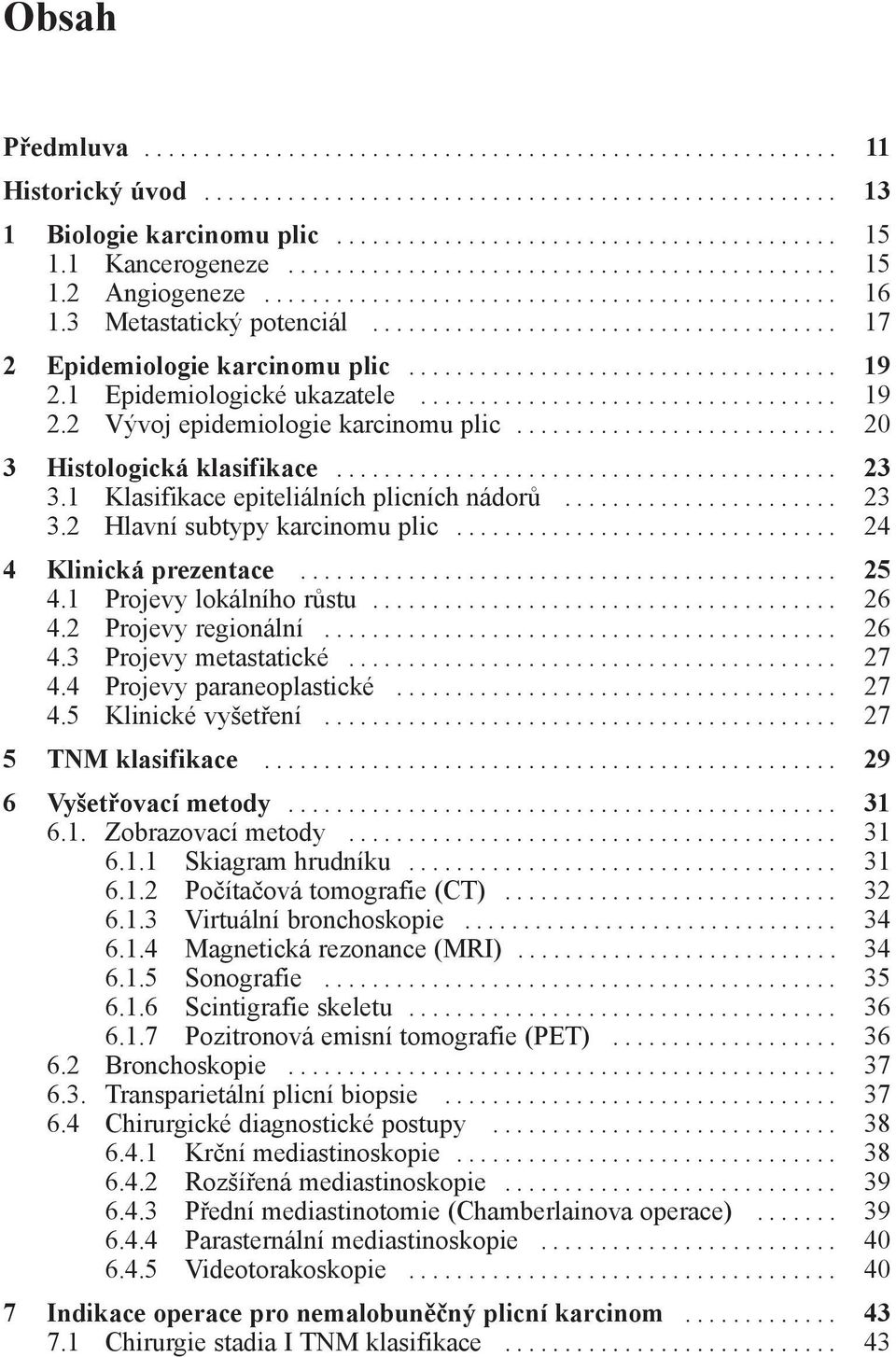 .. 24 4 Klinická prezentace... 25 4.1 Projevy lokálního růstu... 26 4.2 Projevy regionální... 26 4.3 Projevy metastatické... 27 4.4 Projevy paraneoplastické... 27 4.5 Klinické vyšetření.