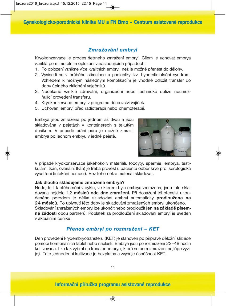 Vyvine-li se v průběhu stimulace u pacientky tzv. hyperstimulační syndrom. Vzhledem k možným následným komplikacím je vhodné odložit transfer do doby úplného zklidnění vaječníků. 3.