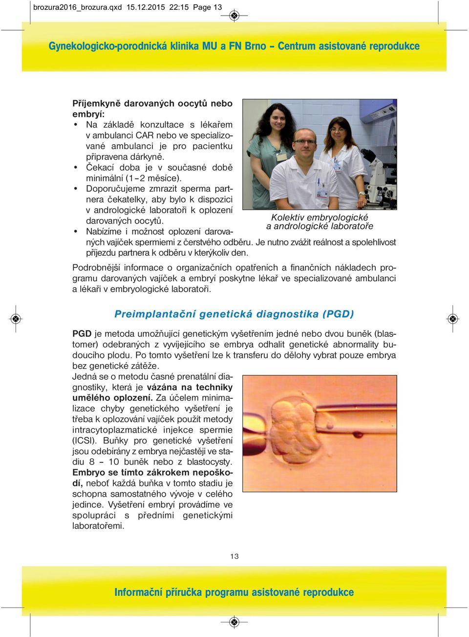 Čekací doba je v současné době minimální (1 2 měsíce). Doporučujeme zmrazit sperma part - nera čekatelky, aby bylo k dispozici v andrologické laboratoři k oplození darovaných oocytů.