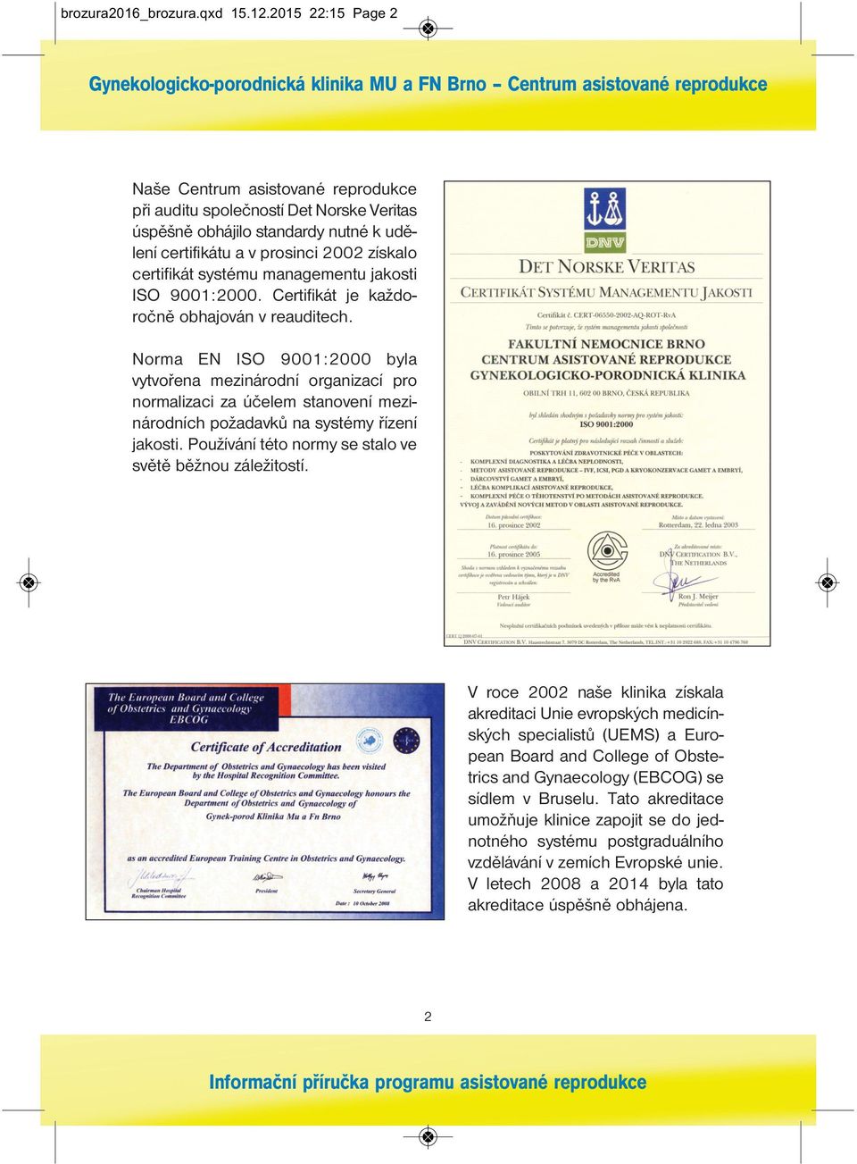 managementu jakosti ISO 9001:2000. Certifikát je každo - roč ně obhajován v reauditech.