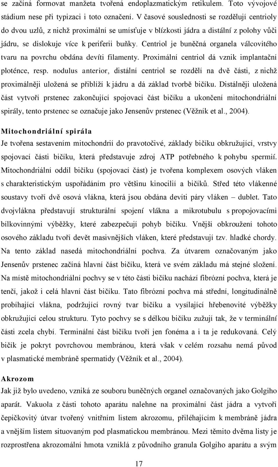 Centriol je buněčná organela válcovitého tvaru na povrchu obdána devíti filamenty. Proximální centriol dá vznik implantační ploténce, resp.