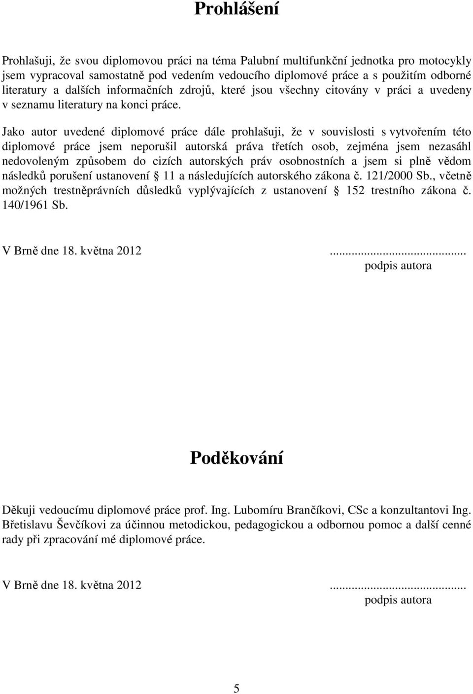 Jako autor uvedené diplomové práce dále prohlašuji, že v souvislosti s vytvořením této diplomové práce jsem neporušil autorská práva třetích osob, zejména jsem nezasáhl nedovoleným způsobem do cizích