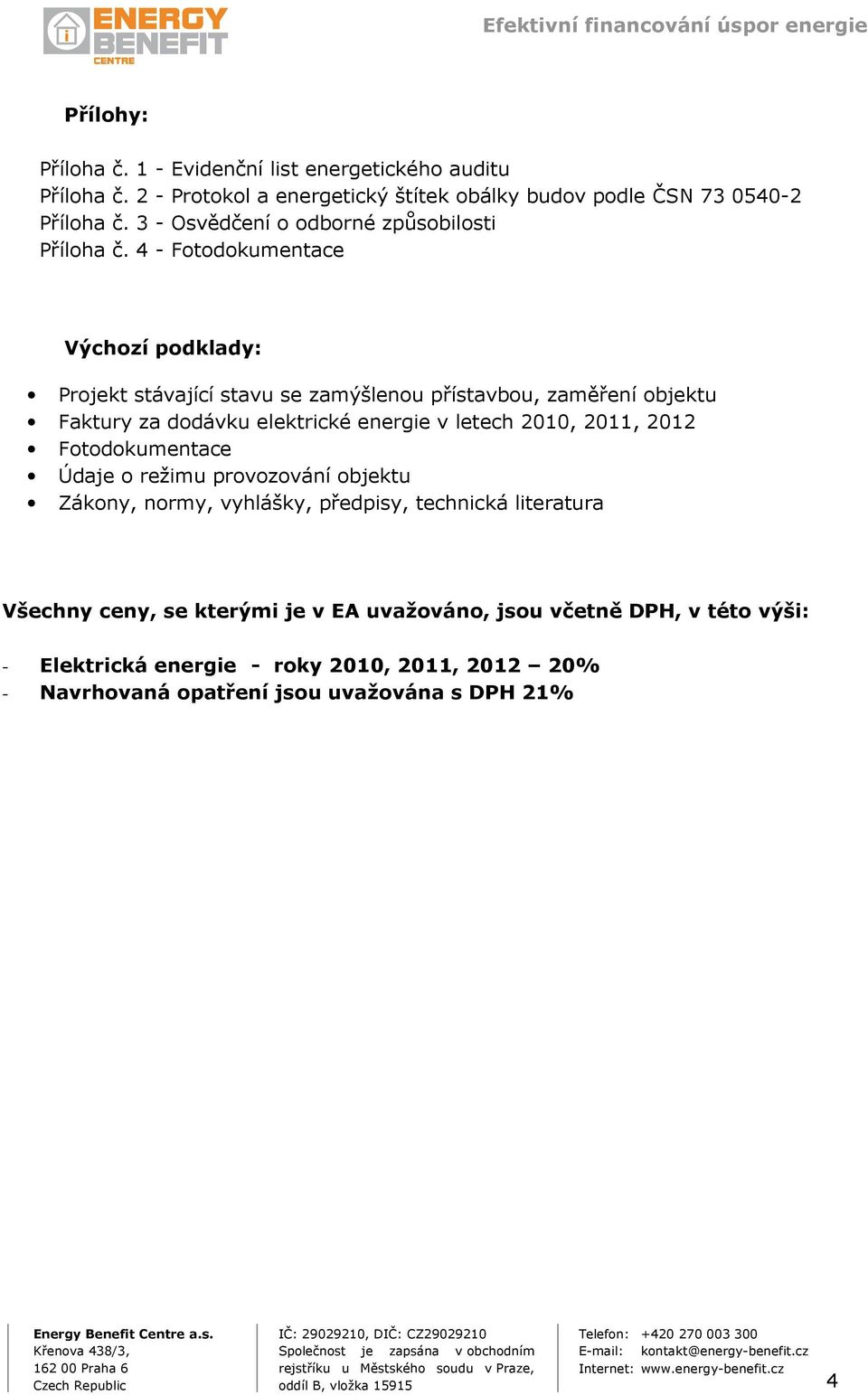 4 - Fotodokumentace Výchozí podklady: Projekt stávající stavu se zamýšlenou přístavbou, zaměření objektu Faktury za dodávku elektrické energie v letech 2010,