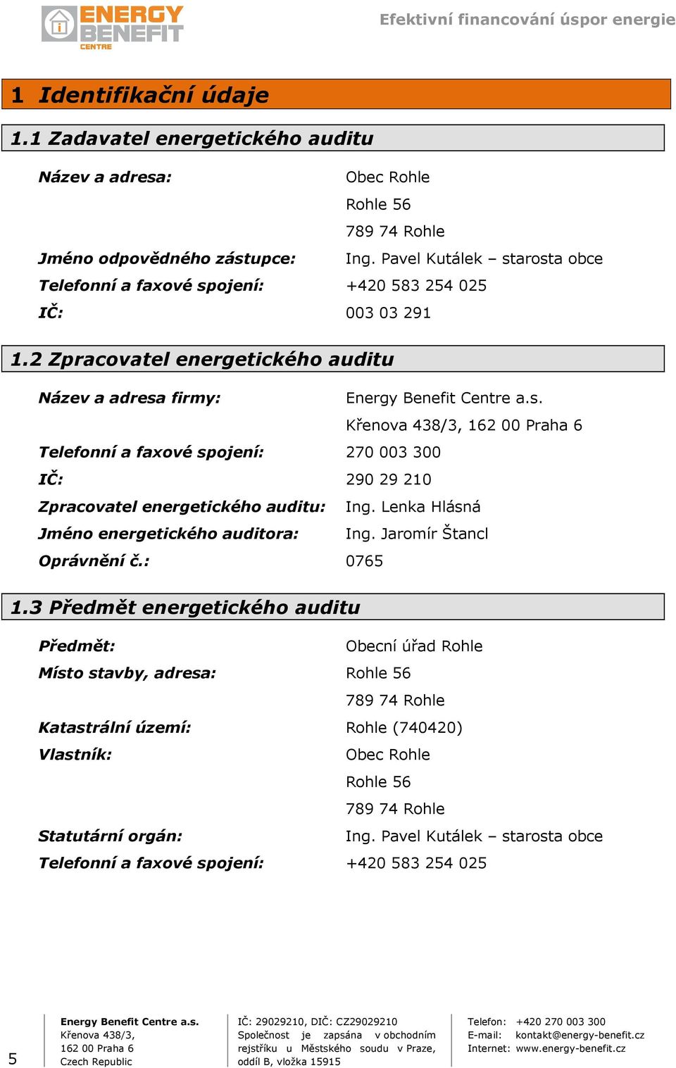 2 Zpracovatel energetického auditu Název a adresa firmy: Telefonní a faxové spojení: 270 003 300 IČ: 290 29 210 Zpracovatel energetického auditu: Ing.