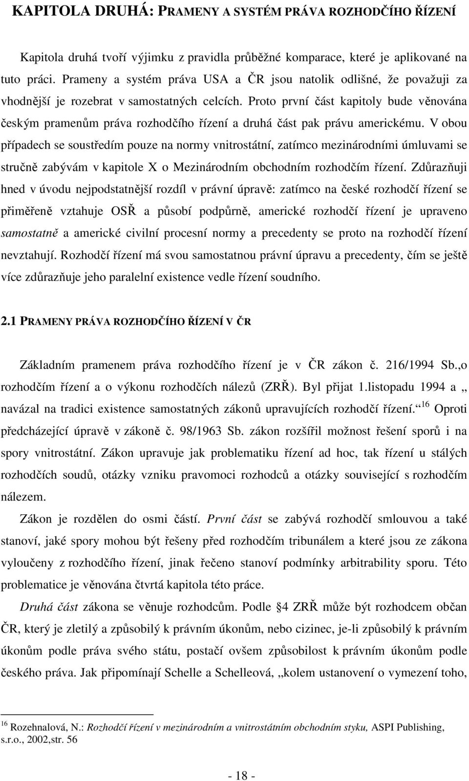 Proto první část kapitoly bude věnována českým pramenům práva rozhodčího řízení a druhá část pak právu americkému.