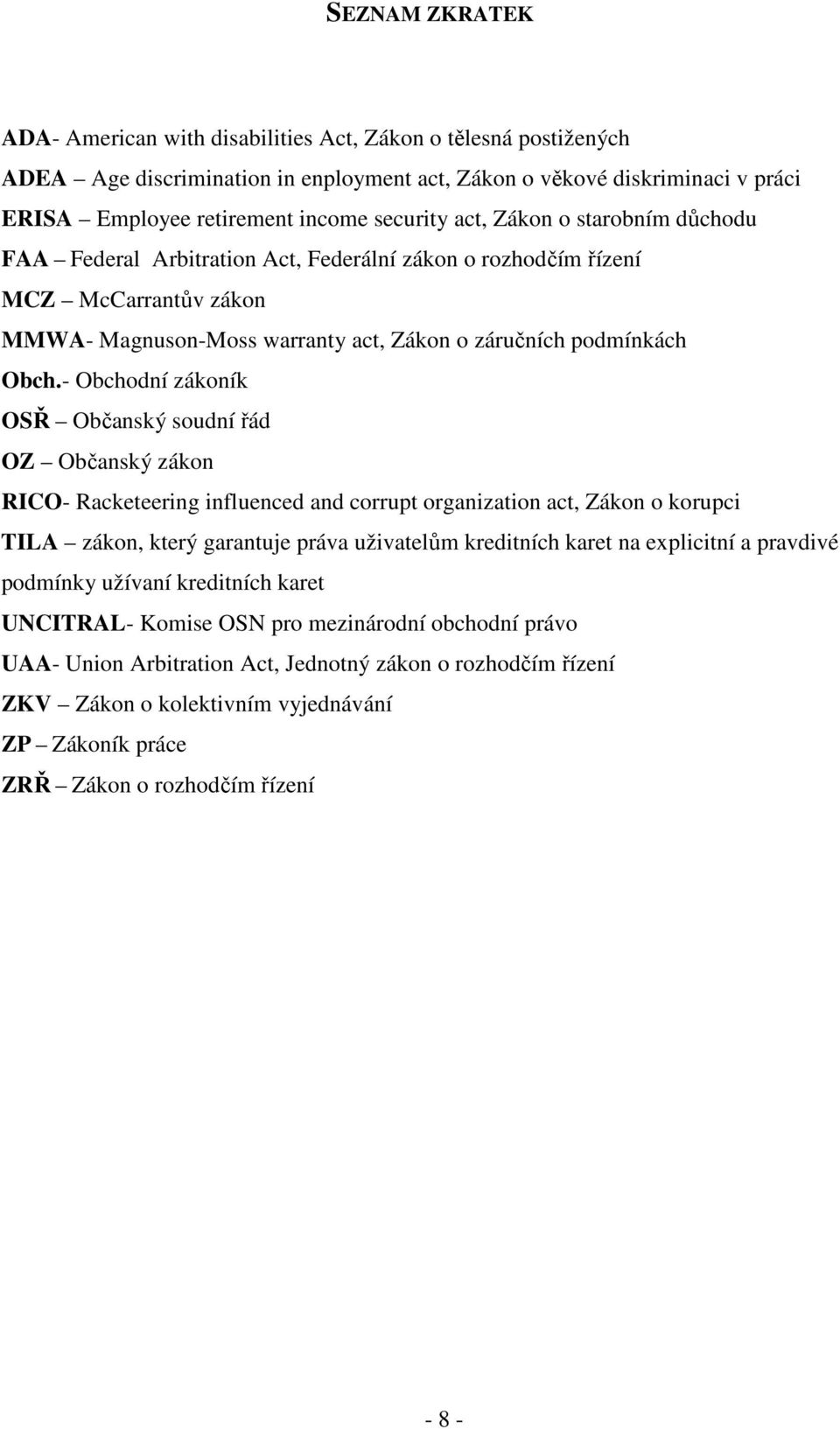 - Obchodní zákoník OSŘ Občanský soudní řád OZ Občanský zákon RICO- Racketeering influenced and corrupt organization act, Zákon o korupci TILA zákon, který garantuje práva uživatelům kreditních karet