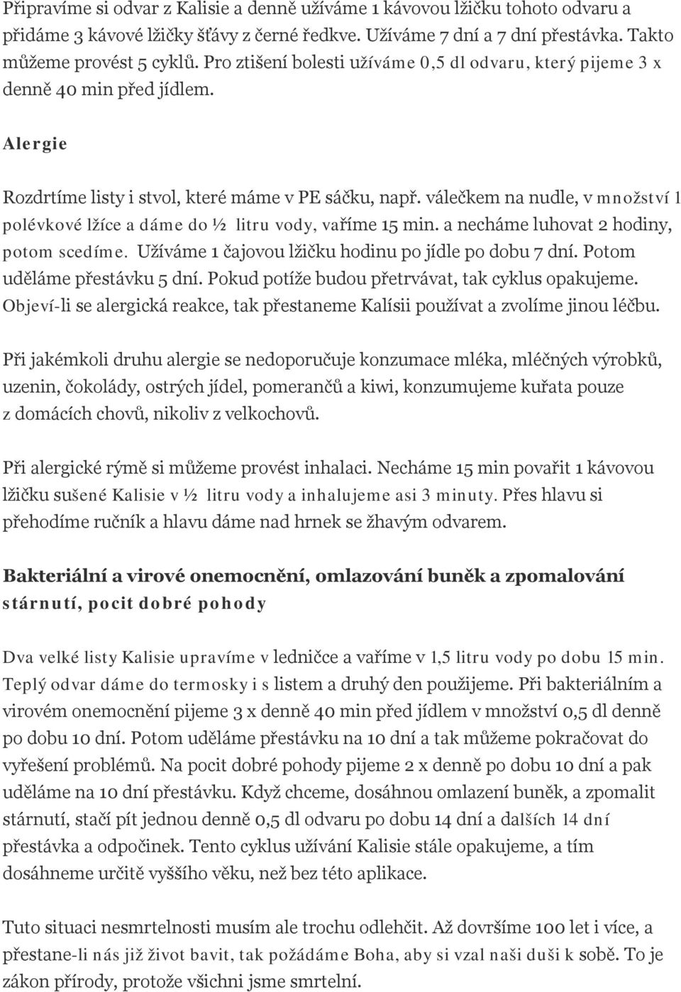 válečkem na nudle, v množství 1 polévkové lžíce a dáme do ½ litru vody, vaříme 15 min. a necháme luhovat 2 hodiny, potom scedíme. Užíváme 1 čajovou lžičku hodinu po jídle po dobu 7 dní.