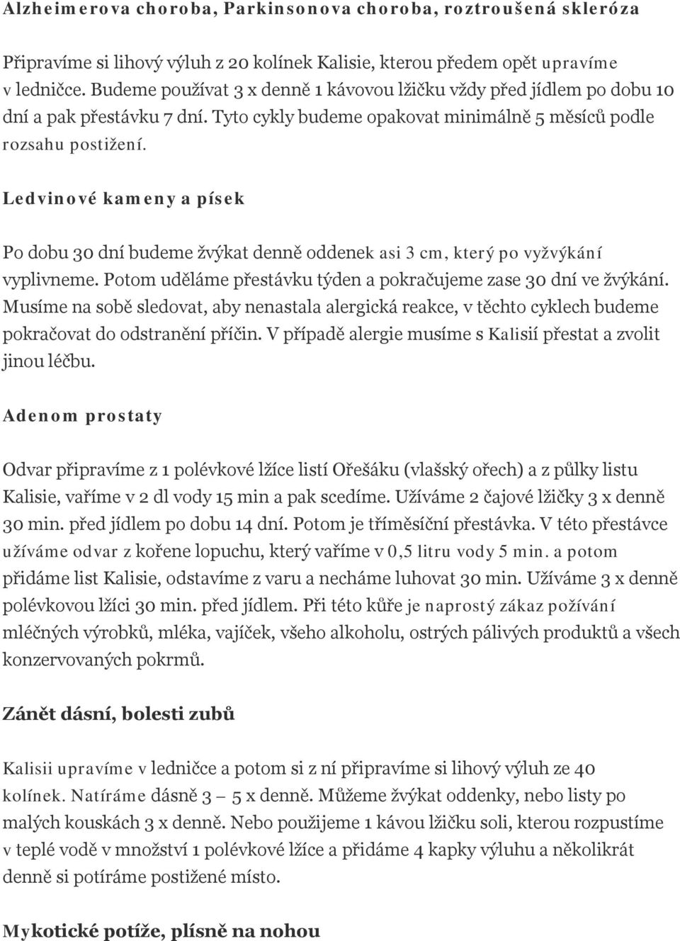 Ledvinové kameny a písek Po dobu 30 dní budeme žvýkat denně oddenek asi 3 cm, který po vyžvýkání vyplivneme. Potom uděláme přestávku týden a pokračujeme zase 30 dní ve žvýkání.