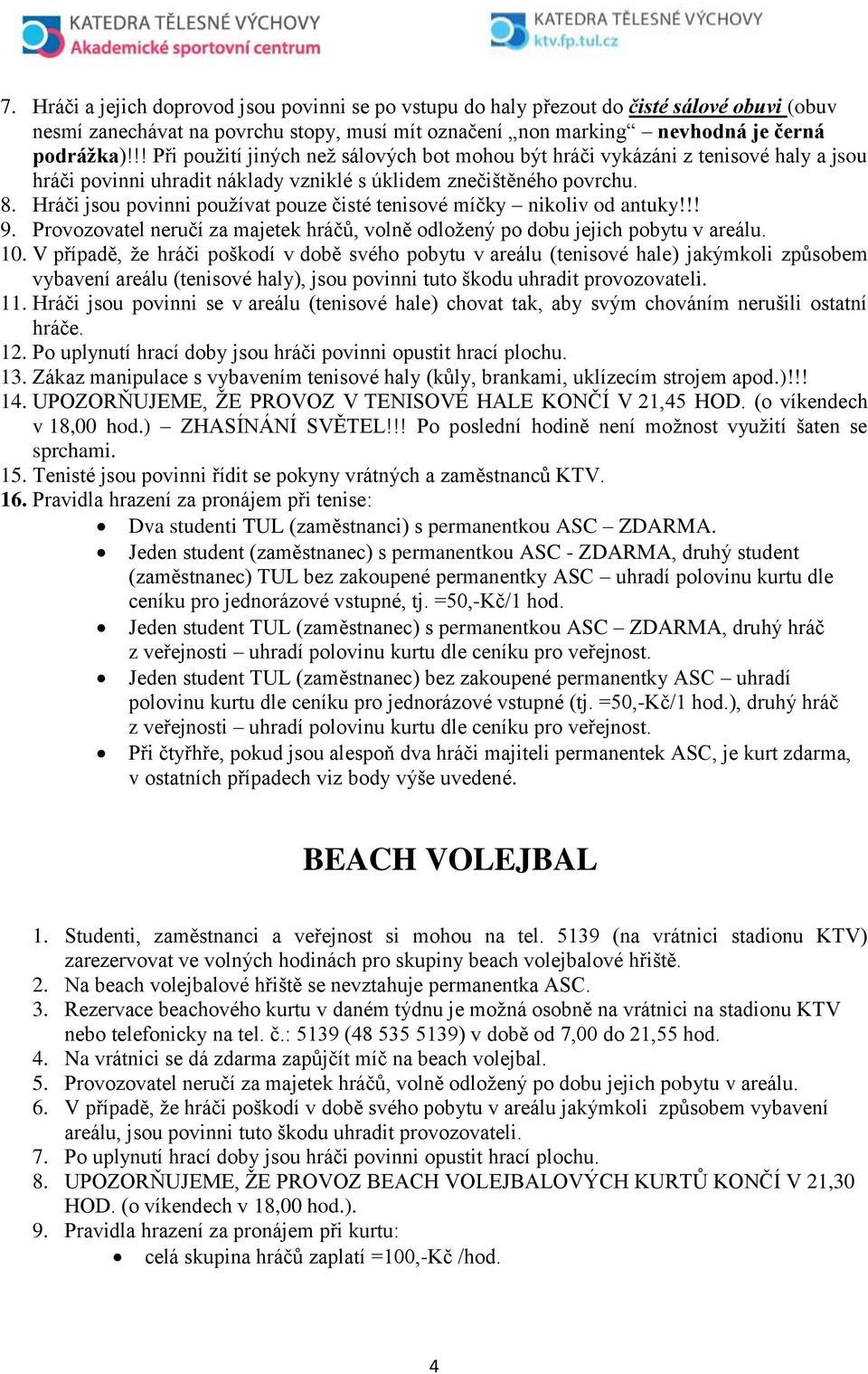 Hráči jsou povinni používat pouze čisté tenisové míčky nikoliv od antuky!!! 9. Provozovatel neručí za majetek hráčů, volně odložený po dobu jejich pobytu v areálu. 10.