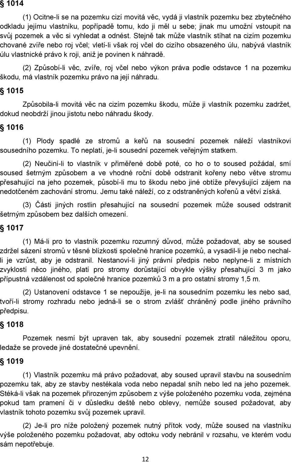 Stejně tak může vlastník stíhat na cizím pozemku chované zvíře nebo roj včel; vletí-li však roj včel do cizího obsazeného úlu, nabývá vlastník úlu vlastnické právo k roji, aniž je povinen k náhradě.