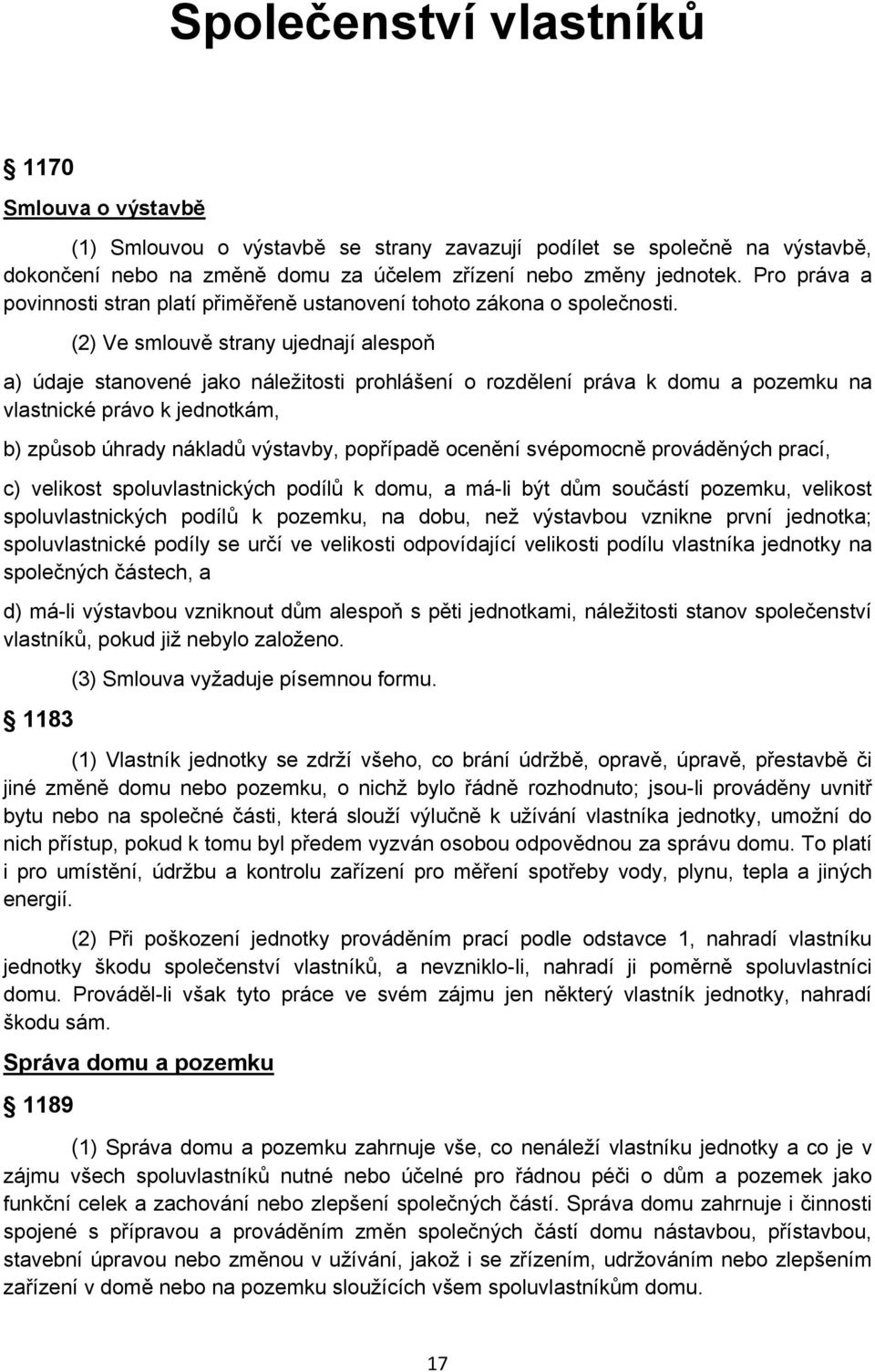 (2) Ve smlouvě strany ujednají alespoň a) údaje stanovené jako náležitosti prohlášení o rozdělení práva k domu a pozemku na vlastnické právo k jednotkám, b) způsob úhrady nákladů výstavby, popřípadě