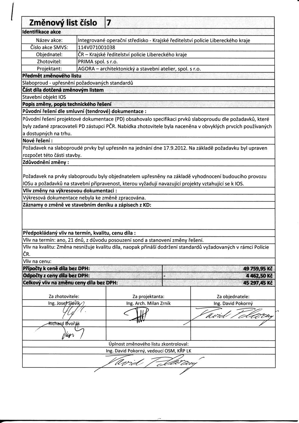 ovitel: PRIMA spol. s r.o. Projektant: AGORA - architektonicky a stavebni atelier, spol. s r.o. Predmet zmenoveho listu Slaboproud - upfesneni pozadovanych standardu Cast dila dotcena zmenovym listem