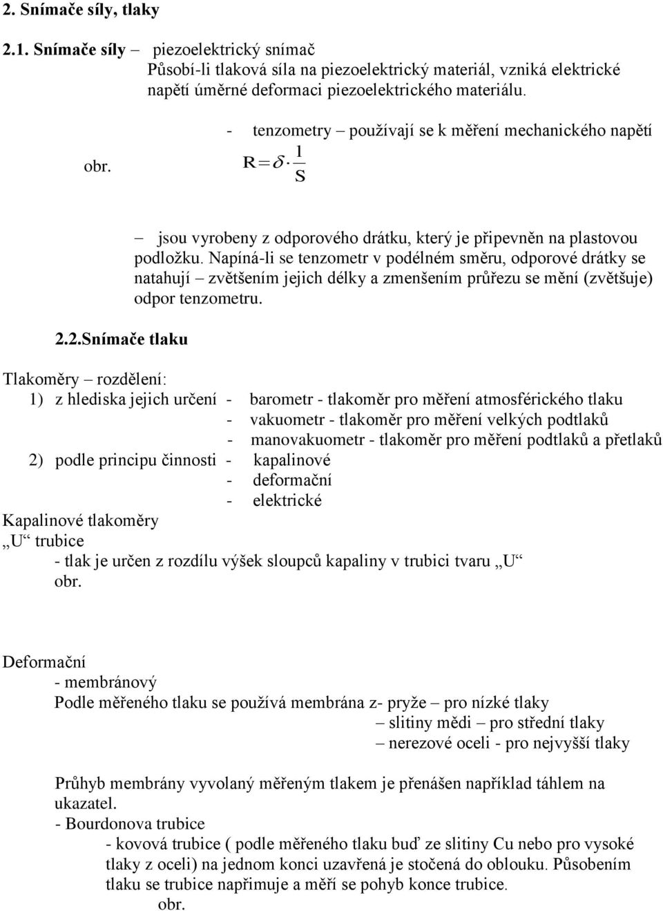 Napíná-li se tenzometr v podélném směru, odporové drátky se natahují zvětšením jejich délky a zmenšením průřezu se mění (zvětšuje) odpor tenzometru.